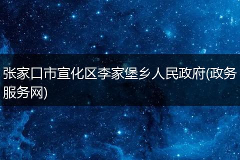张家口市宣化区李家堡乡人民政府(政务服务网)