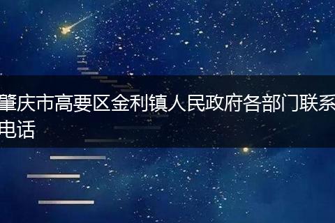 肇庆市高要区金利镇人民政府各部门联系电话