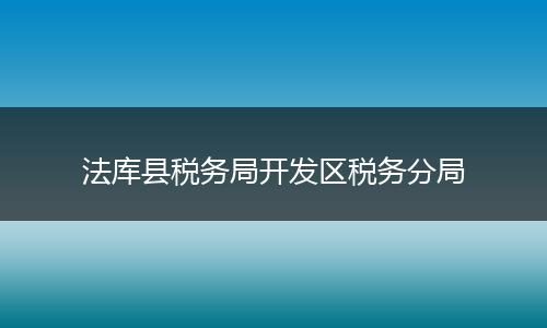 法库县税务局开发区税务分局