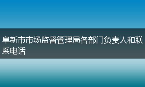 阜新市市场监督管理局各部门负责人和联系电话