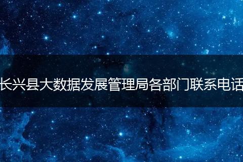 长兴县大数据发展管理局各部门联系电话