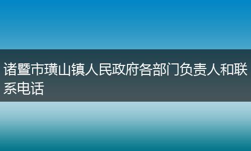 诸暨市璜山镇人民政府各部门负责人和联系电话