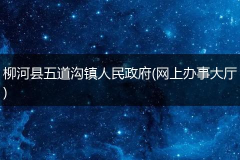 柳河县五道沟镇人民政府(网上办事大厅)