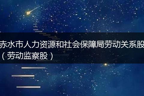 赤水市人力资源和社会保障局劳动关系股（劳动监察股）