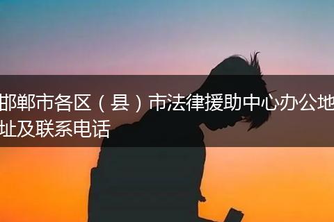 邯郸市各区（县）市法律援助中心办公地址及联系电话