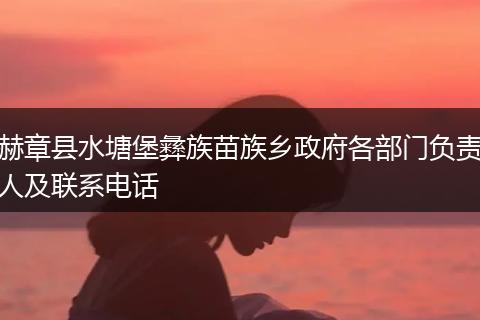 赫章县水塘堡彝族苗族乡政府各部门负责人及联系电话