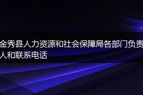 金秀县人力资源和社会保障局各部门负责人和联系电话