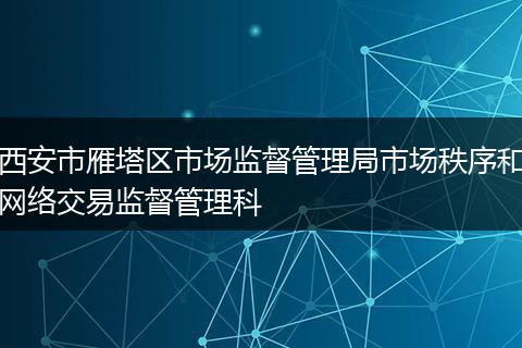 西安市雁塔区市场监督管理局市场秩序和网络交易监督管理科
