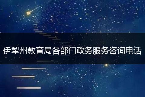 伊犁州教育局各部门政务服务咨询电话