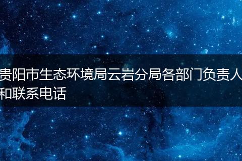 贵阳市生态环境局云岩分局各部门负责人和联系电话