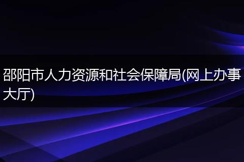 邵阳市人力资源和社会保障局(网上办事大厅)