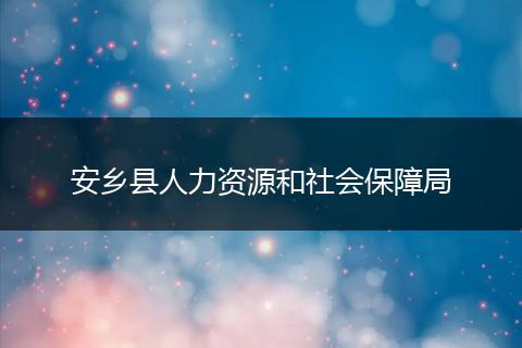 安乡县人力资源和社会保障局