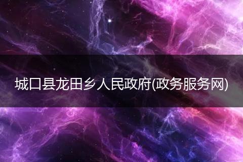 城口县龙田乡人民政府(政务服务网)
