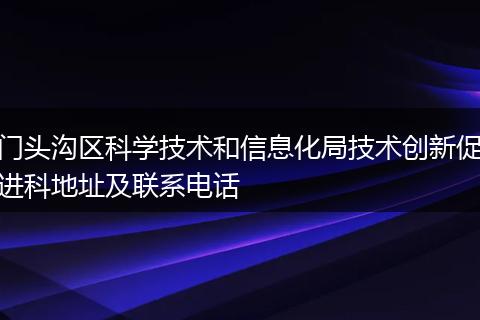 门头沟区科学技术和信息化局技术创新促进科地址及联系电话