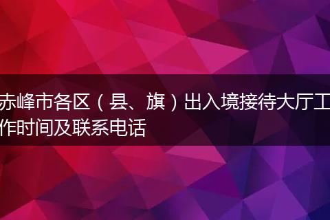 赤峰市各区（县、旗）出入境接待大厅工作时间及联系电话