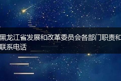 黑龙江省发展和改革委员会各部门职责和联系电话