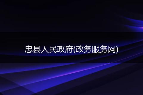 忠县人民政府(政务服务网)