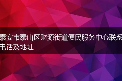 泰安市泰山区财源街道便民服务中心联系电话及地址