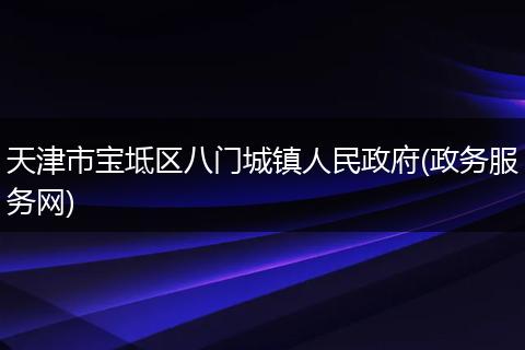 天津市宝坻区八门城镇人民政府(政务服务网)