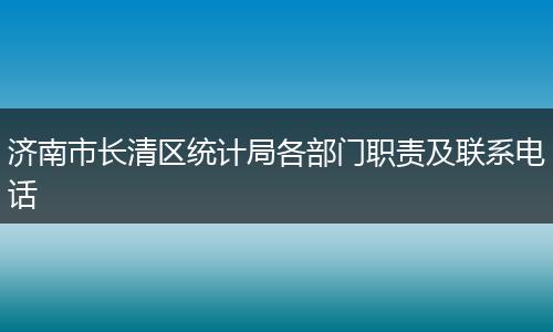 济南市长清区统计局各部门职责及联系电话