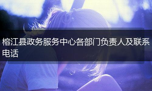 榕江县政务服务中心各部门负责人及联系电话
