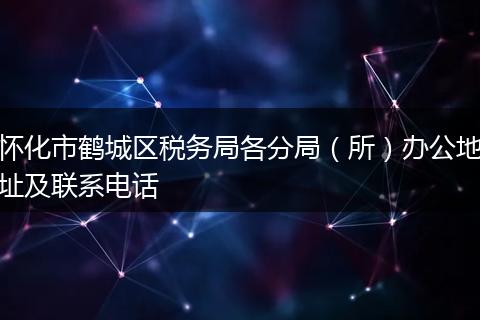 怀化市鹤城区税务局各分局（所）办公地址及联系电话