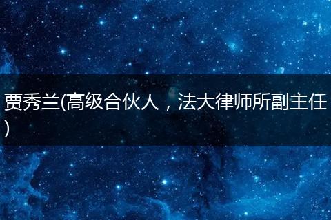 贾秀兰(高级合伙人，法大律师所副主任)