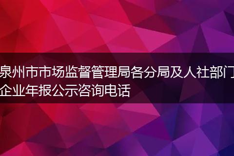 泉州市市场监督管理局各分局及人社部门企业年报公示咨询电话