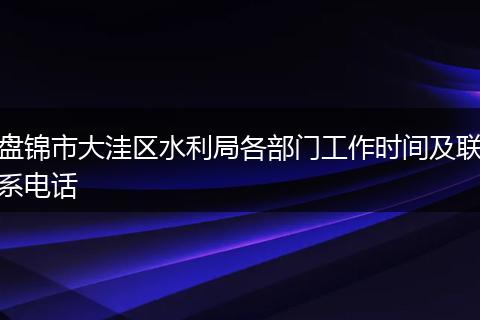 盘锦市大洼区水利局各部门工作时间及联系电话