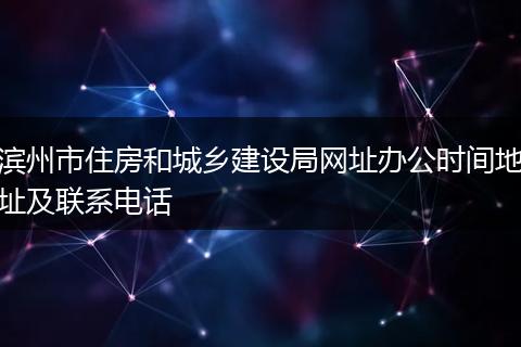 滨州市住房和城乡建设局网址办公时间地址及联系电话