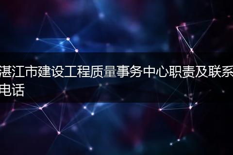 湛江市建设工程质量事务中心职责及联系电话