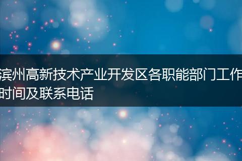 滨州高新技术产业开发区各职能部门工作时间及联系电话