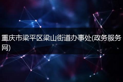 重庆市梁平区梁山街道办事处(政务服务网)
