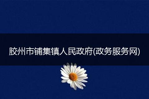 胶州市铺集镇人民政府(政务服务网)