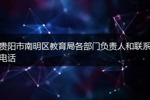 贵阳市南明区教育局各部门负责人和联系电话