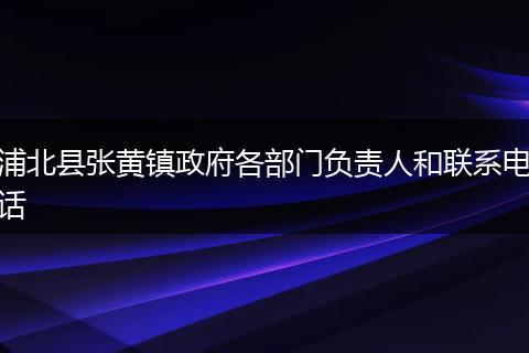 浦北县张黄镇政府各部门负责人和联系电话