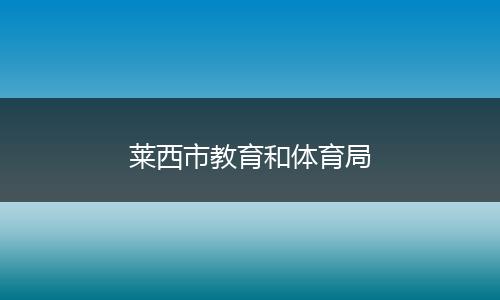 莱西市教育和体育局