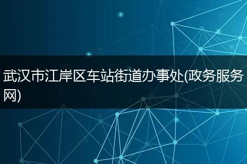 武汉市江岸区车站街道办事处(政务服务网)