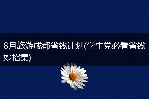 8月旅游成都省钱计划(学生党必看省钱妙招集)