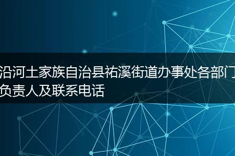 沿河土家族自治县祐溪街道办事处各部门负责人及联系电话