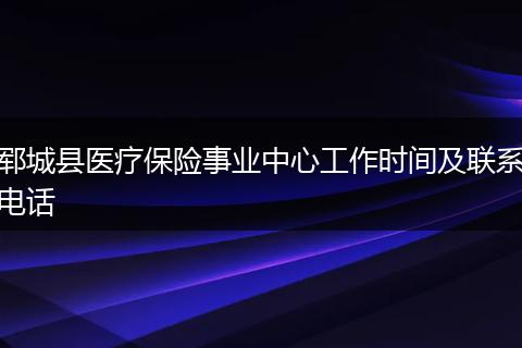 郓城县医疗保险事业中心工作时间及联系电话