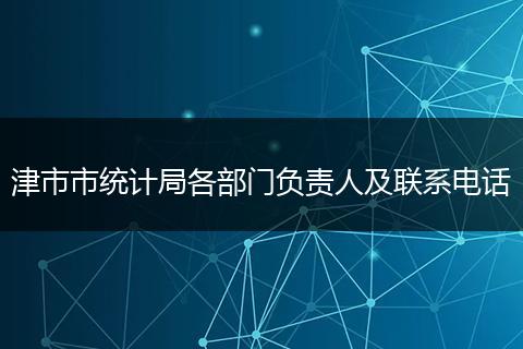 津市市统计局各部门负责人及联系电话