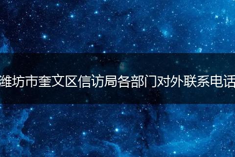 潍坊市奎文区信访局各部门对外联系电话