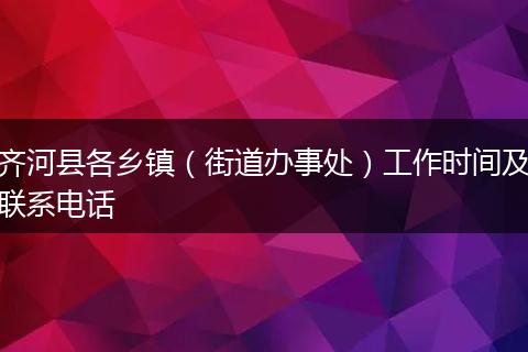 齐河县各乡镇（街道办事处）工作时间及联系电话