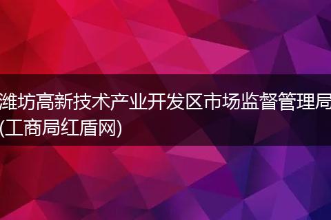 潍坊高新技术产业开发区市场监督管理局(工商局红盾网)