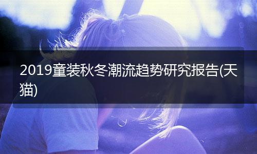 2019童装秋冬潮流趋势研究报告(天猫)