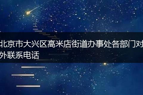 北京市大兴区高米店街道办事处各部门对外联系电话
