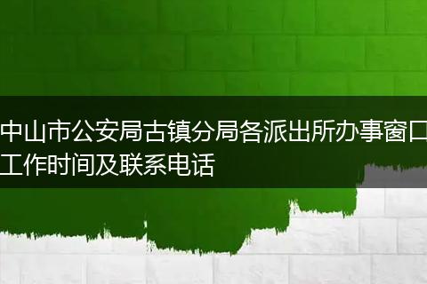 中山市公安局古镇分局各派出所办事窗口工作时间及联系电话