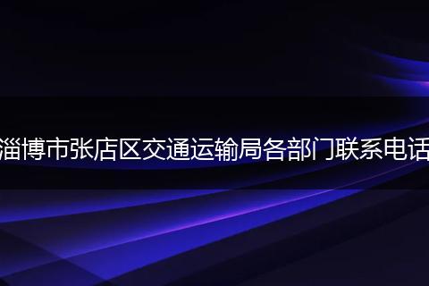 淄博市张店区交通运输局各部门联系电话