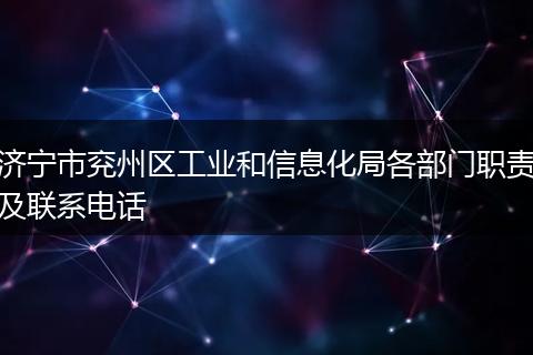 济宁市兖州区工业和信息化局各部门职责及联系电话